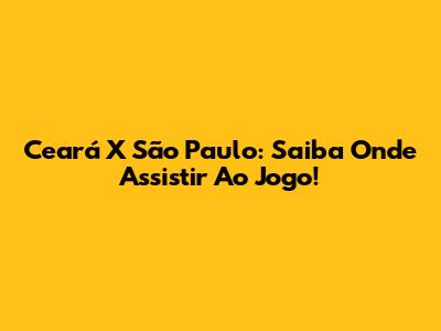 Ceará X São Paulo: Saiba Onde Assistir Ao Jogo!