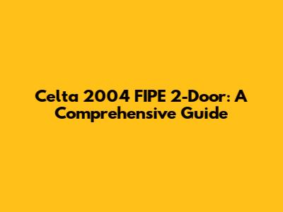 Celta 2004 FIPE 2-Door: A Comprehensive Guide