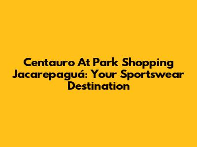 Centauro At Park Shopping Jacarepaguá: Your Sportswear Destination