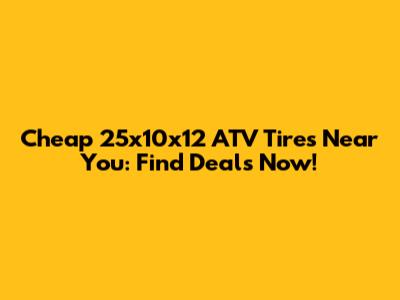 Cheap 25x10x12 ATV Tires Near You: Find Deals Now!