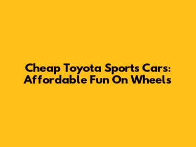 Cheap Toyota Sports Cars: Affordable Fun On Wheels