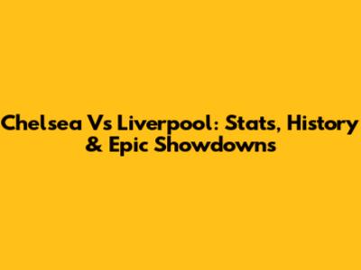 Chelsea Vs Liverpool: Stats, History & Epic Showdowns