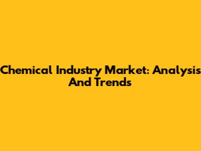 Chemical Industry Market: Analysis And Trends
