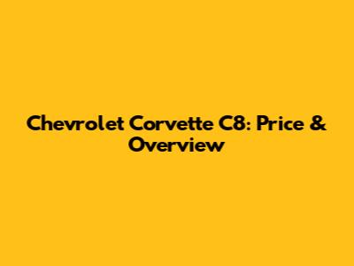 Chevrolet Corvette C8: Price & Overview