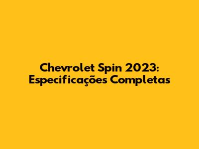 Chevrolet Spin 2023: Especificações Completas