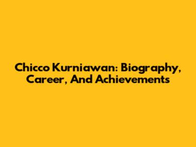 Chicco Kurniawan: Biography, Career, And Achievements
