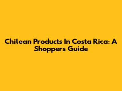 Chilean Products In Costa Rica: A Shopper's Guide