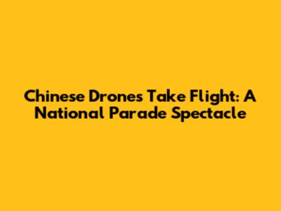 Chinese Drones Take Flight: A National Parade Spectacle