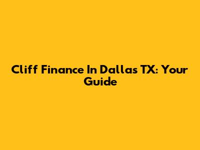 Cliff Finance In Dallas TX: Your Guide