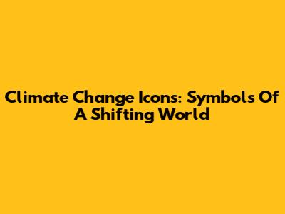 Climate Change Icons: Symbols Of A Shifting World