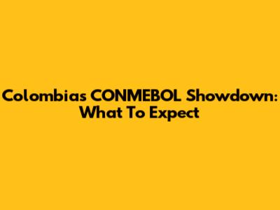 Colombia's CONMEBOL Showdown: What To Expect