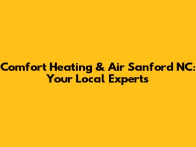 Comfort Heating & Air Sanford NC: Your Local Experts