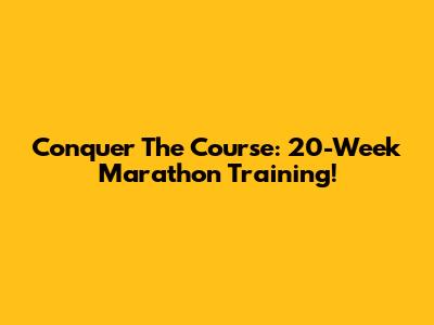 Conquer The Course: 20-Week Marathon Training!