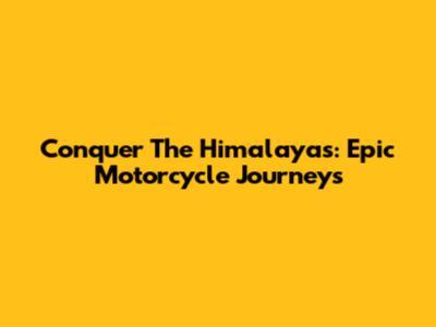 Conquer The Himalayas: Epic Motorcycle Journeys