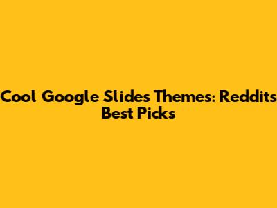 Cool Google Slides Themes: Reddit's Best Picks