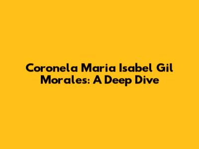 Coronela Maria Isabel Gil Morales: A Deep Dive