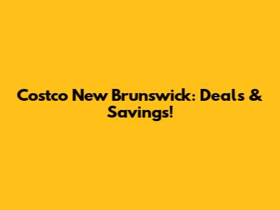 Costco New Brunswick: Deals & Savings!