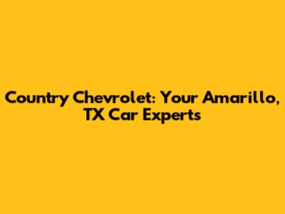 Country Chevrolet: Your Amarillo, TX Car Experts