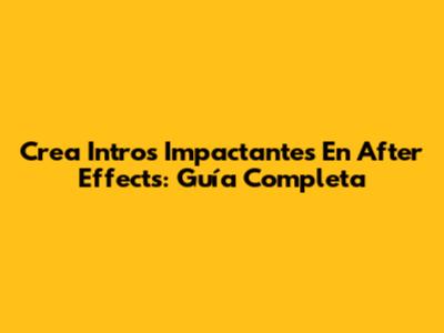 Crea Intros Impactantes En After Effects: Guía Completa