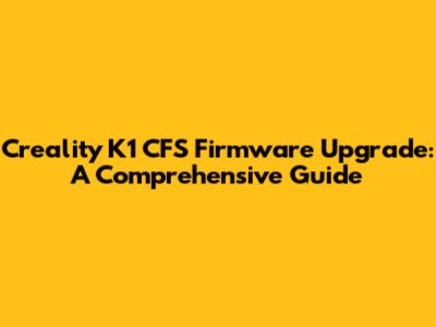 Creality K1 CFS Firmware Upgrade: A Comprehensive Guide