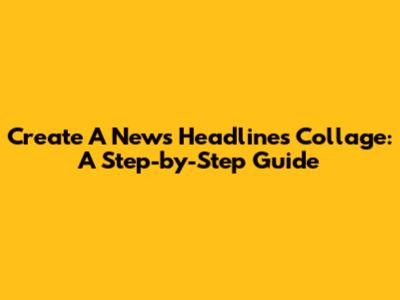 Create A News Headlines Collage: A Step-by-Step Guide