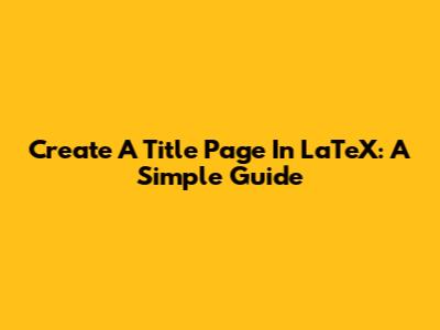 Create A Title Page In LaTeX: A Simple Guide