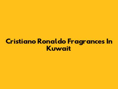 Cristiano Ronaldo Fragrances In Kuwait
