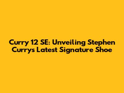 Curry 12 SE: Unveiling Stephen Curry's Latest Signature Shoe