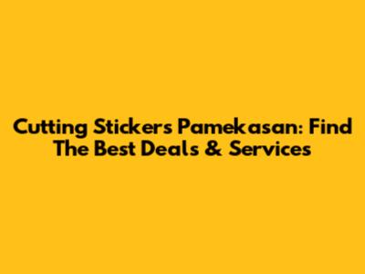 Cutting Stickers Pamekasan: Find The Best Deals & Services
