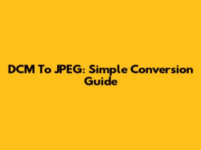 DCM To JPEG: Simple Conversion Guide