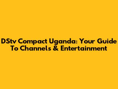 DStv Compact Uganda: Your Guide To Channels & Entertainment