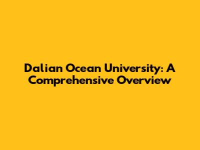 Dalian Ocean University: A Comprehensive Overview