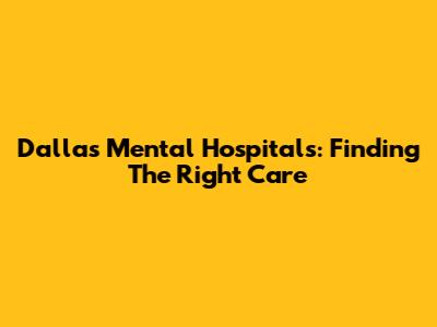 Dallas Mental Hospitals: Finding The Right Care