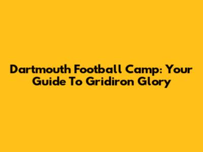 Dartmouth Football Camp: Your Guide To Gridiron Glory
