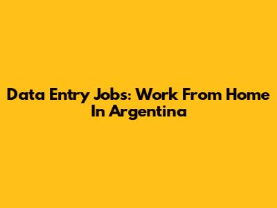 Data Entry Jobs: Work From Home In Argentina
