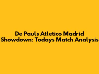De Paul's Atletico Madrid Showdown: Today's Match Analysis