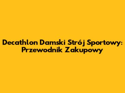 Decathlon Damski Strój Sportowy: Przewodnik Zakupowy