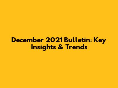 December 2021 Bulletin: Key Insights & Trends