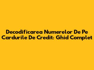 Decodificarea Numerelor De Pe Cardurile De Credit: Ghid Complet