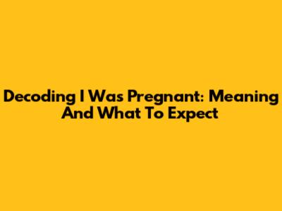 Decoding 'I Was Pregnant': Meaning And What To Expect