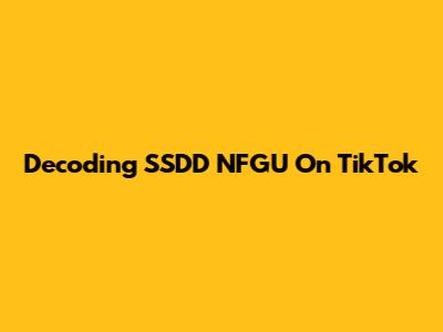 Decoding 'SSDD NFGU' On TikTok