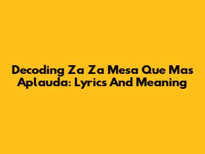 Decoding 'Za Za Mesa Que Mas Aplauda': Lyrics And Meaning