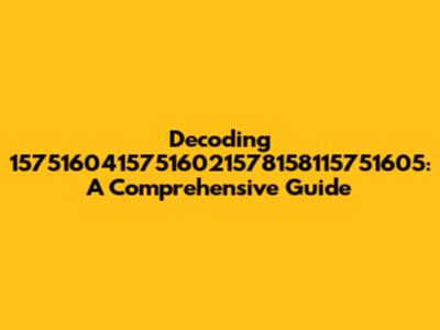Decoding 15751604157516021578158115751605: A Comprehensive Guide