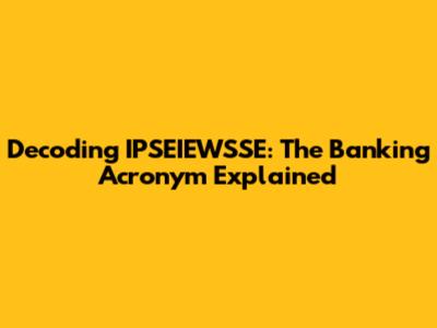 Decoding IPSEIEWSSE: The Banking Acronym Explained