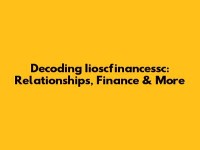 Decoding Iioscfinancessc: Relationships, Finance & More
