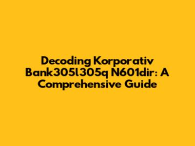 Decoding Korporativ Bank305l305q N601dir: A Comprehensive Guide