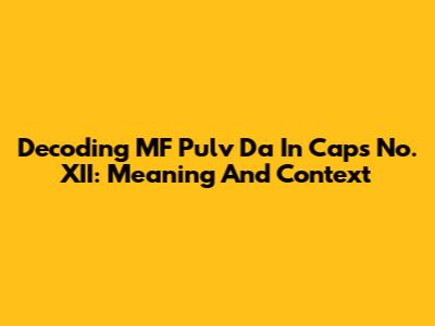Decoding MF Pulv Da In Caps No. XII: Meaning And Context