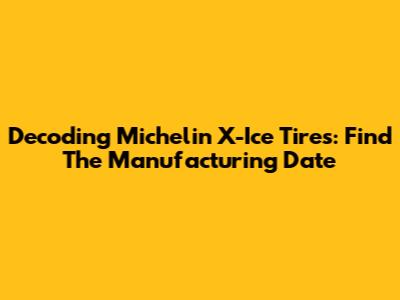 Decoding Michelin X-Ice Tires: Find The Manufacturing Date