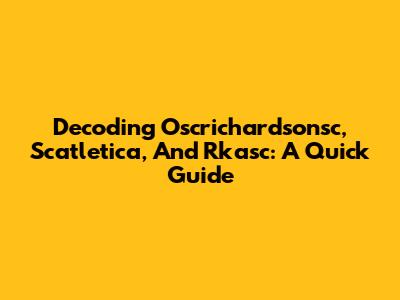 Decoding Oscrichardsonsc, Scatletica, And Rkasc: A Quick Guide