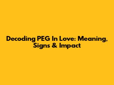 Decoding PEG In Love: Meaning, Signs & Impact